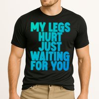 My Legs Hurt Just Waiting For You Gift Cooling Performance Crew T-Shirt