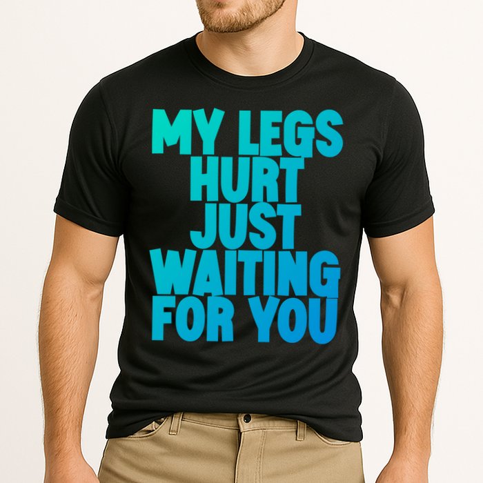 My Legs Hurt Just Waiting For You Gift Cooling Performance Crew T-Shirt