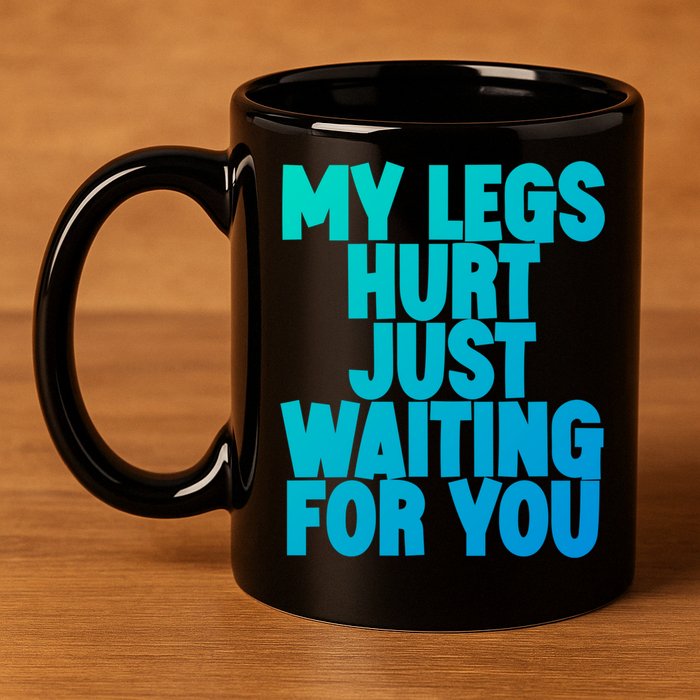 My Legs Hurt Just Waiting For You Gift 11oz C Handle Ceramic Mug