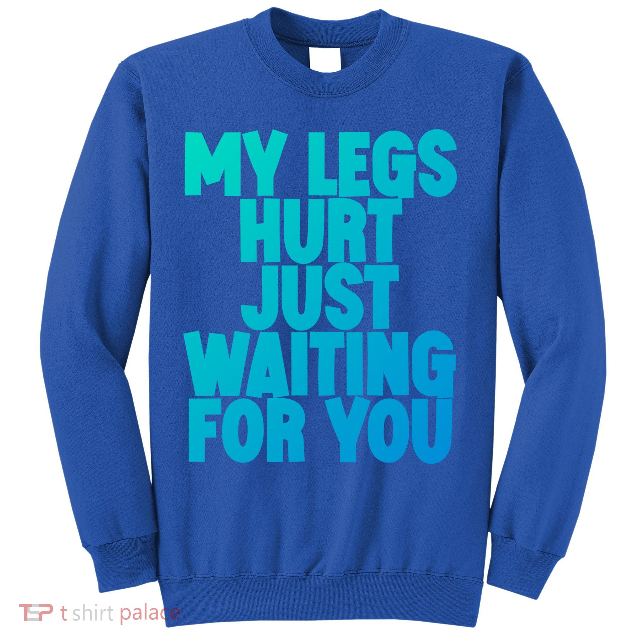 My Legs Hurt Just Waiting For You Gift Sweatshirt