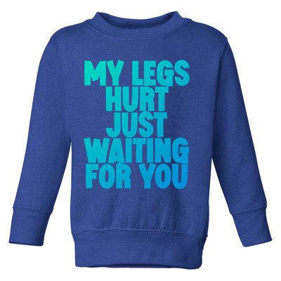 My Legs Hurt Just Waiting For You Gift Toddler Sweatshirt