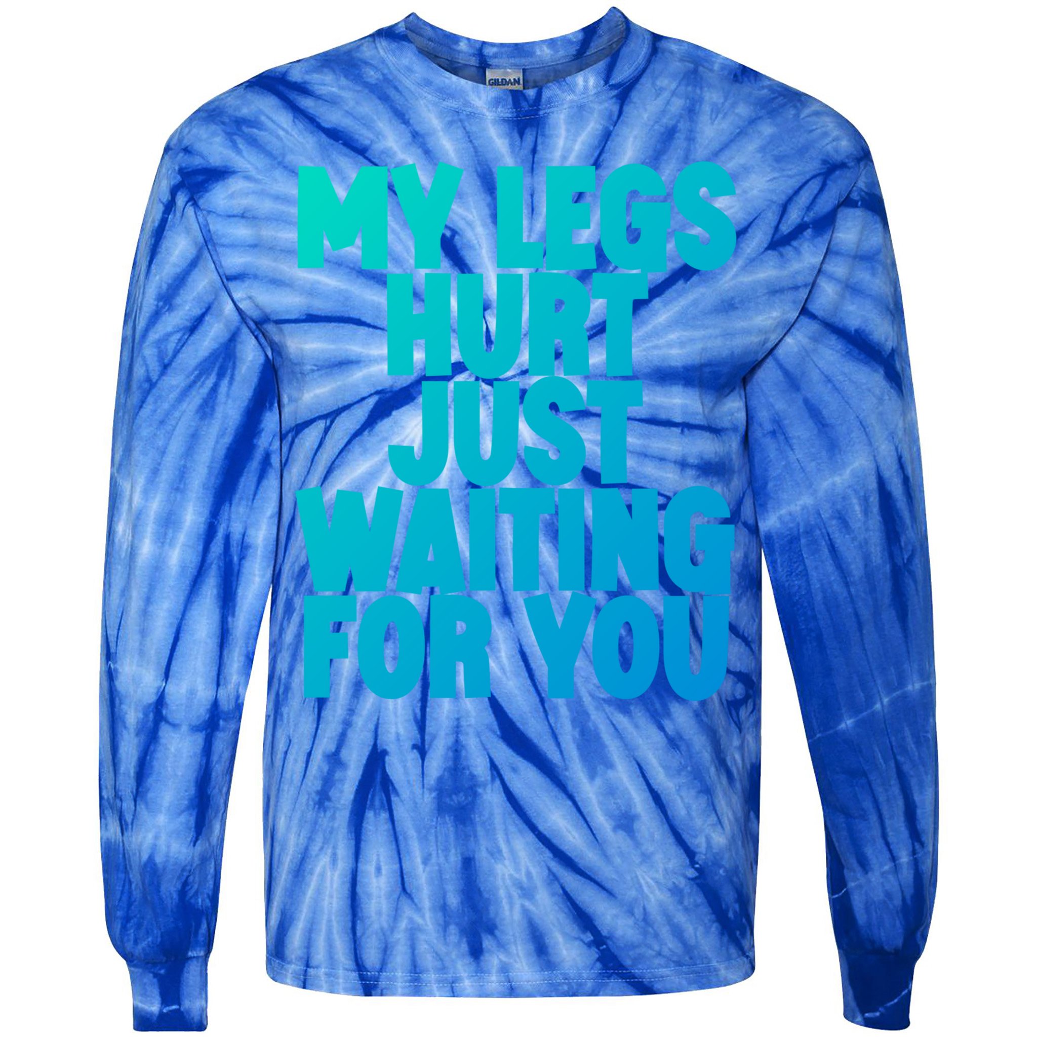 My Legs Hurt Just Waiting For You Gift Tie-Dye Long Sleeve Shirt