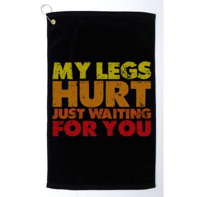 My Legs Hurt Just Waiting For You Gift Platinum Collection Golf Towel