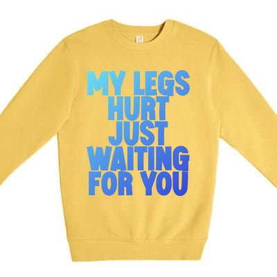 My Legs Hurt Just Waiting For You Gift Premium Crewneck Sweatshirt