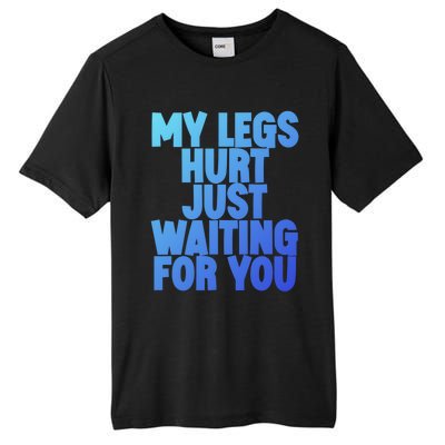 My Legs Hurt Just Waiting For You Gift Tall Fusion ChromaSoft Performance T-Shirt