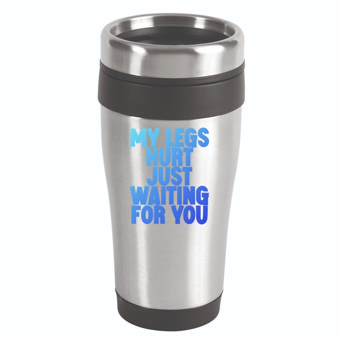 My Legs Hurt Just Waiting For You Gift 16oz Travel Tumbler
