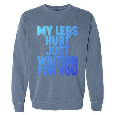 My Legs Hurt Just Waiting For You Gift Garment-Dyed Sweatshirt