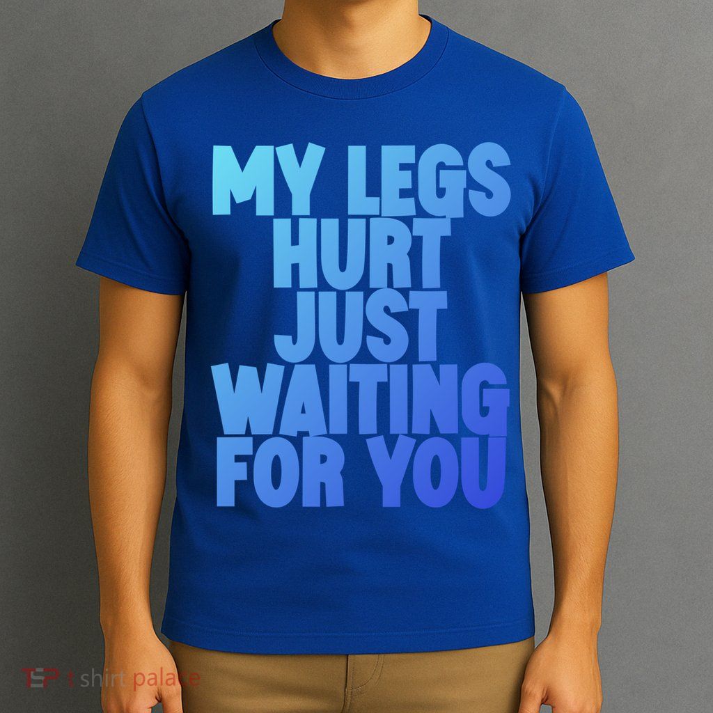 My Legs Hurt Just Waiting For You Gift T-Shirt