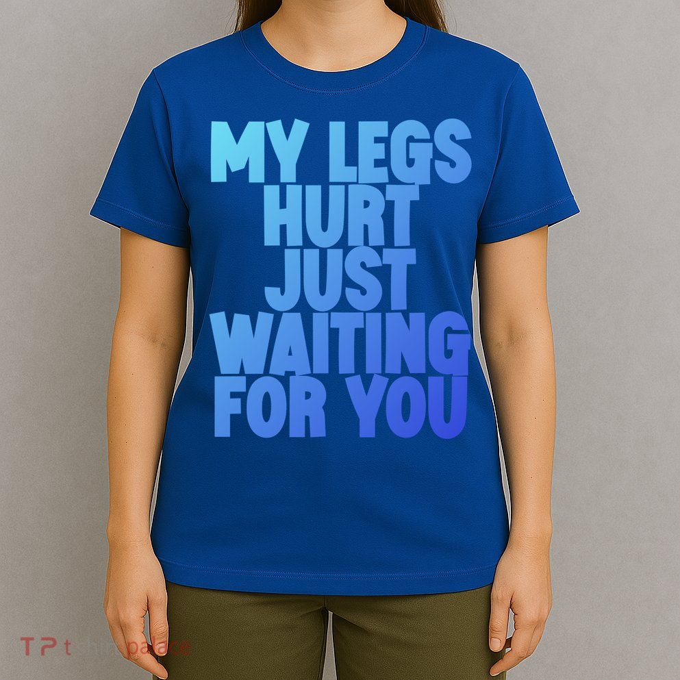 My Legs Hurt Just Waiting For You Gift T-Shirt