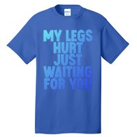 My Legs Hurt Just Waiting For You Gift Tall T-Shirt