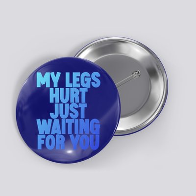 My Legs Hurt Just Waiting For You Gift Button