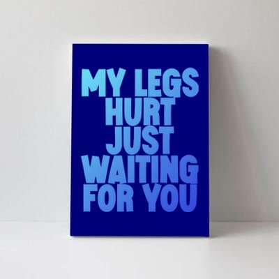 My Legs Hurt Just Waiting For You Gift Canvas