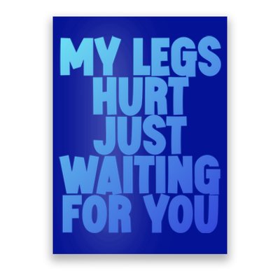 My Legs Hurt Just Waiting For You Gift Poster