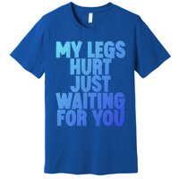 My Legs Hurt Just Waiting For You Gift Premium T-Shirt