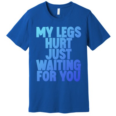 My Legs Hurt Just Waiting For You Gift Premium T-Shirt