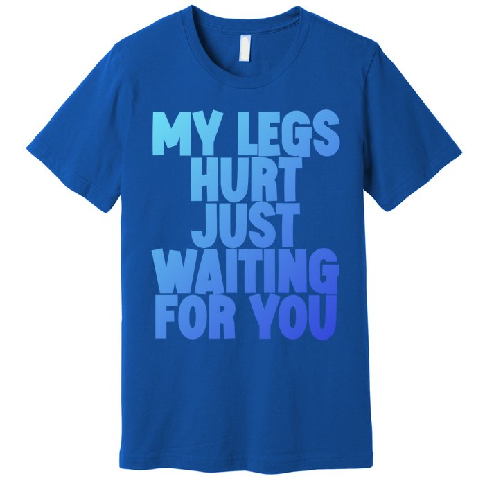 My Legs Hurt Just Waiting For You Gift Premium T-Shirt