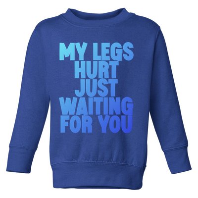 My Legs Hurt Just Waiting For You Gift Toddler Sweatshirt