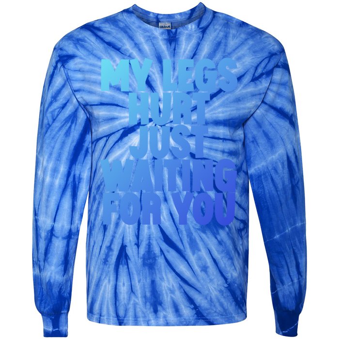 My Legs Hurt Just Waiting For You Gift Tie-Dye Long Sleeve Shirt