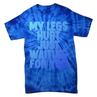 My Legs Hurt Just Waiting For You Gift Tie-Dye T-Shirt