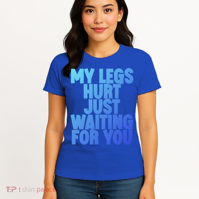 My Legs Hurt Just Waiting For You Gift Womens T-Shirt