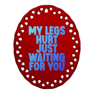 My Legs Hurt Just Waiting For You Gift Ceramic Oval Ornament