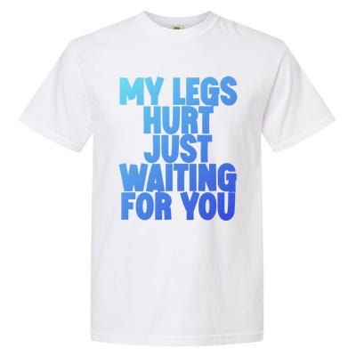 My Legs Hurt Just Waiting For You Gift Garment-Dyed Heavyweight T-Shirt