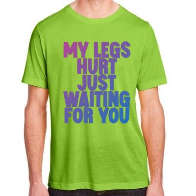 My Legs Hurt Just Waiting For You Gift Adult ChromaSoft Performance T-Shirt