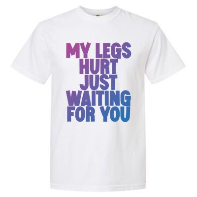 My Legs Hurt Just Waiting For You Gift Garment-Dyed Heavyweight T-Shirt