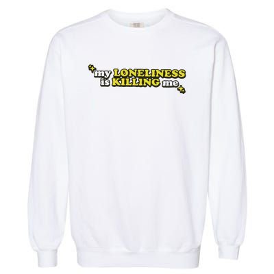 My Loneliness Is Killing Me Garment-Dyed Sweatshirt