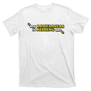 My Loneliness Is Killing Me T-Shirt