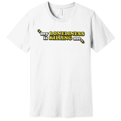 My Loneliness Is Killing Me Premium T-Shirt