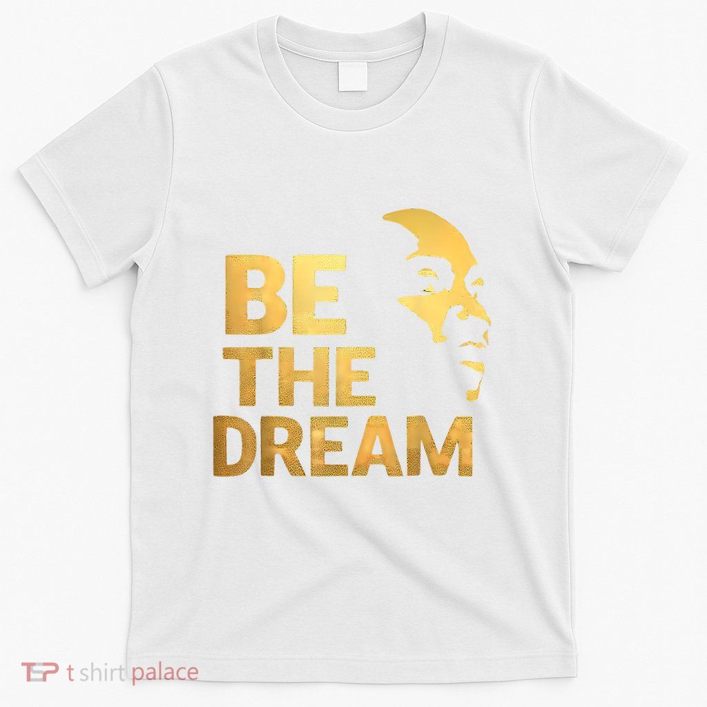 Martin Luther King Day I Have A Dream Mlk Day Be The Dream T-Shirt