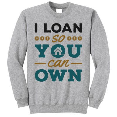 Mortgage Lender Loan Officer Broker I Loan So You Can Own Tall Sweatshirt