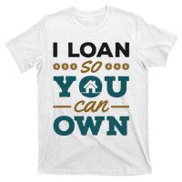 Mortgage Lender Loan Officer Broker I Loan So You Can Own T-Shirt