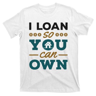 Mortgage Lender Loan Officer Broker I Loan So You Can Own T-Shirt