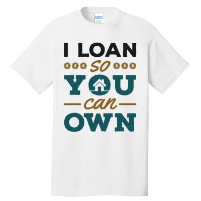 Mortgage Lender Loan Officer Broker I Loan So You Can Own Tall T-Shirt