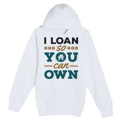 Mortgage Lender Loan Officer Broker I Loan So You Can Own Premium Pullover Hoodie