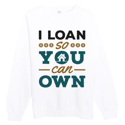 Mortgage Lender Loan Officer Broker I Loan So You Can Own Premium Crewneck Sweatshirt