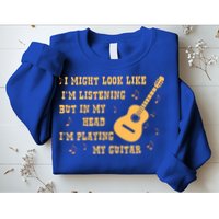 Might Look Like I'm Listening In My Head Playing Guitar Sweatshirt