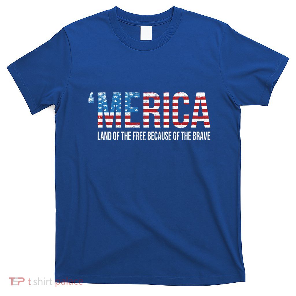 Merica Land Of The Free Because Of The Brave Patriotic Gift T-Shirt