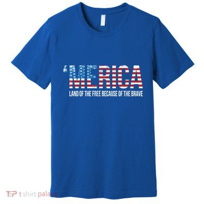 Merica Land Of The Free Because Of The Brave Patriotic Gift Premium T-Shirt