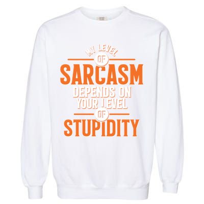 My Level Of Sarcasm Depends On Your Level Of Stupidity Garment-Dyed Sweatshirt