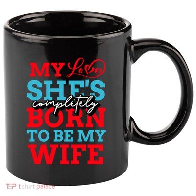 My Love She's Completely Born To Be My Wife Gift 11oz C Handle Ceramic Mug