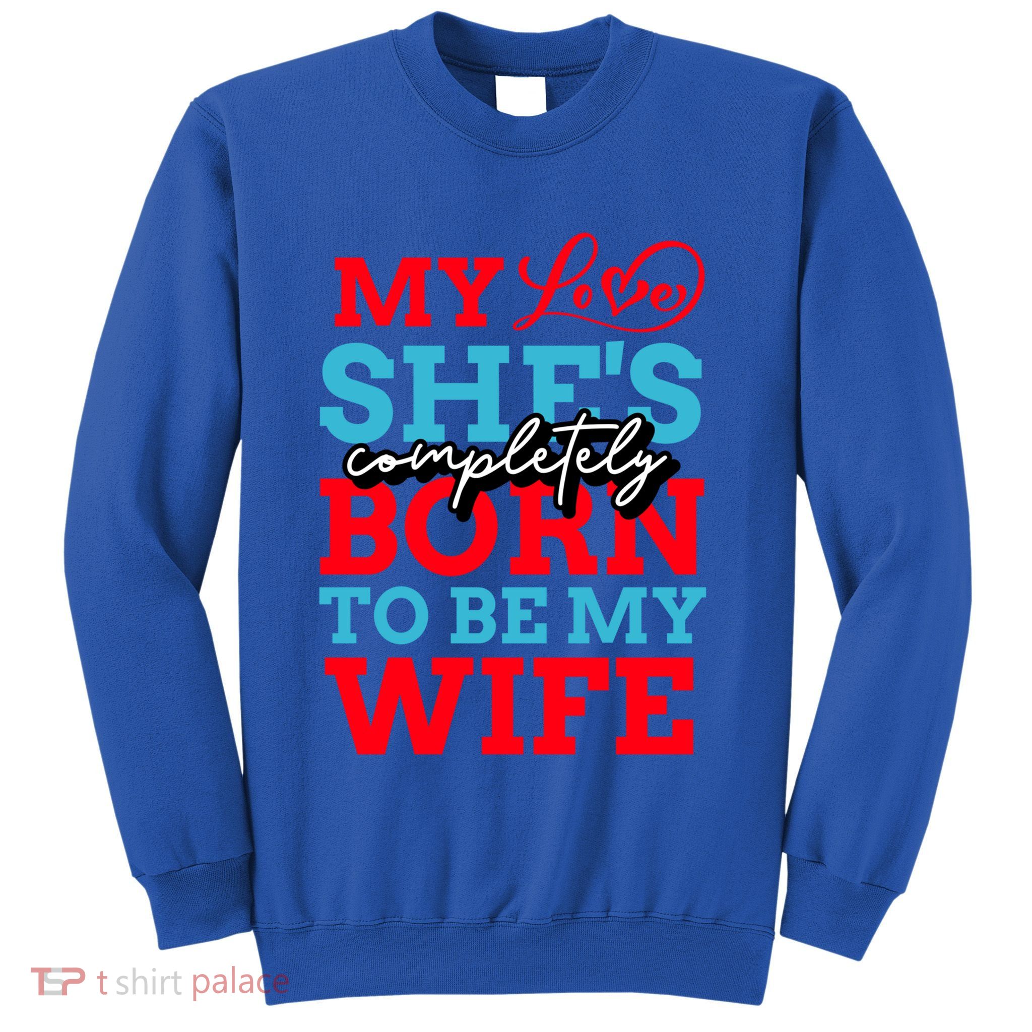 My Love She's Completely Born To Be My Wife Gift Sweatshirt