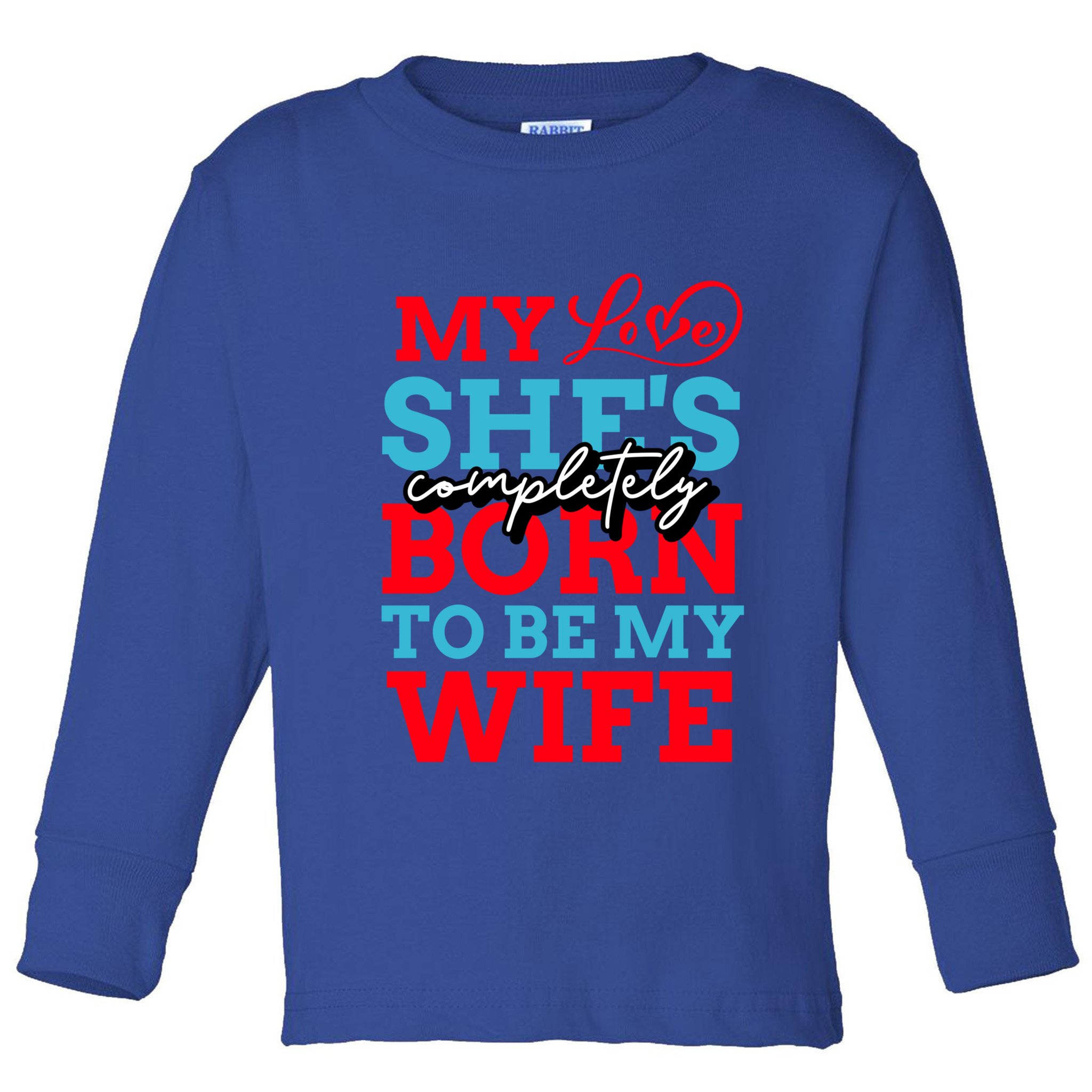 My Love She's Completely Born To Be My Wife Gift Toddler Long Sleeve Shirt