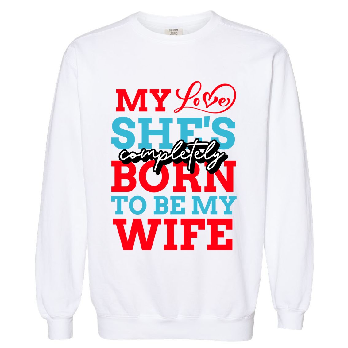 My Love She's Completely Born To Be My Wife Gift Garment-Dyed Sweatshirt