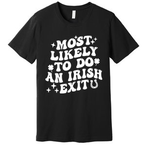 Most Likely To Do An Irish Exit Funny St Patrick Saying Tee Premium T-Shirt