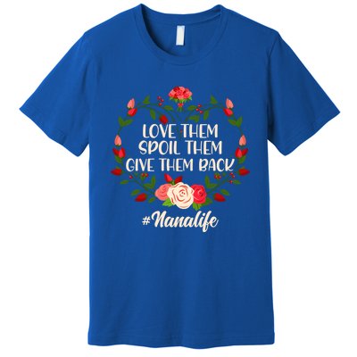 Mom Love Them Spoil The Give Them Back Nana Life Mothers Day Gift Premium T-Shirt