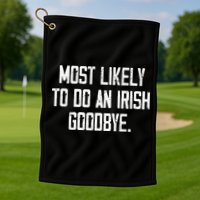 Most Likely To Do An Irish Goodbye Golf Towel