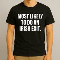Most Likely To Do An Irish Exit T-Shirt